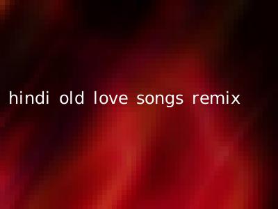 hindi old love songs remix