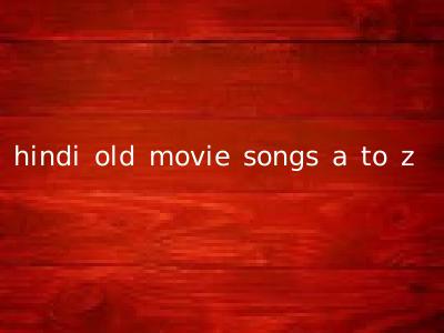 hindi old movie songs a to z