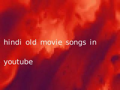 hindi old movie songs in youtube