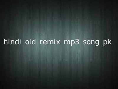 hindi old remix mp3 song pk
