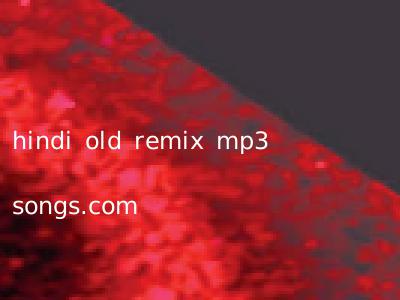 hindi old remix mp3 songs.com