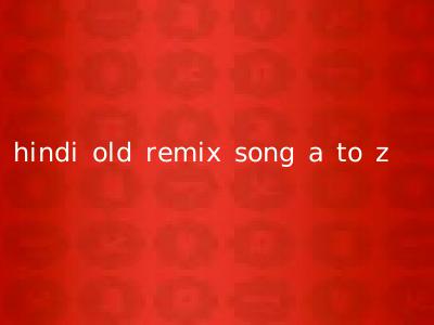 hindi old remix song a to z