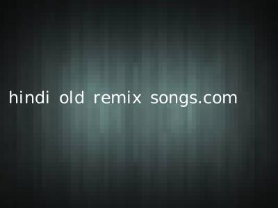 hindi old remix songs.com
