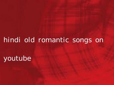 hindi old romantic songs on youtube