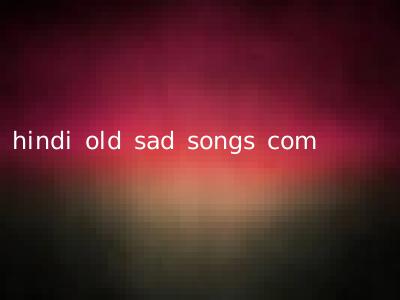 hindi old sad songs com