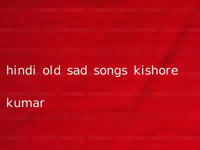 hindi old sad songs kishore kumar