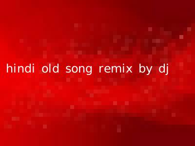 hindi old song remix by dj