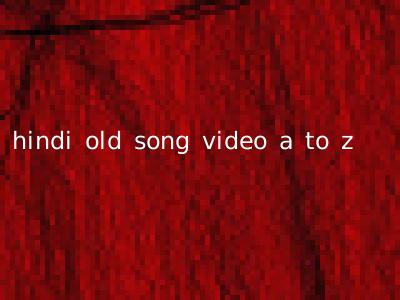 hindi old song video a to z