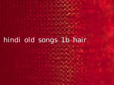 hindi old songs 1b hair