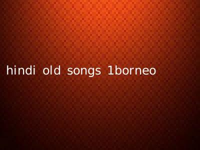 hindi old songs 1borneo