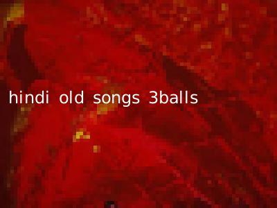 hindi old songs 3balls