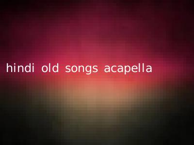 hindi old songs acapella