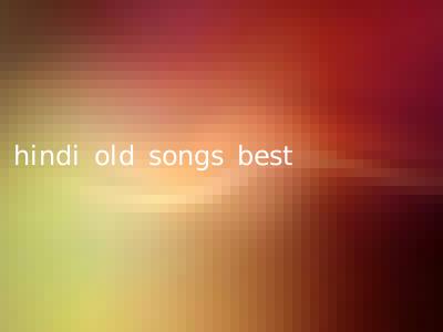 hindi old songs best