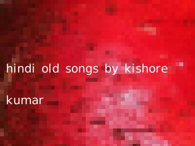 hindi old songs by kishore kumar