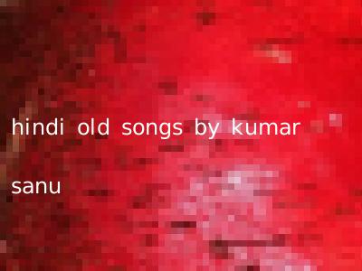 hindi old songs by kumar sanu