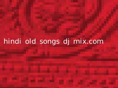 hindi old songs dj mix.com
