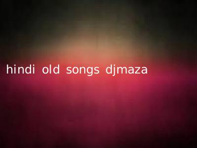 hindi old songs djmaza