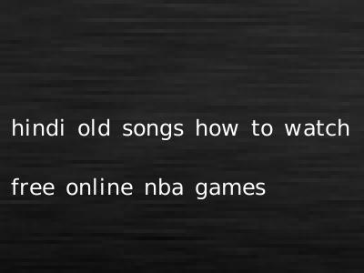 hindi old songs how to watch free online nba games