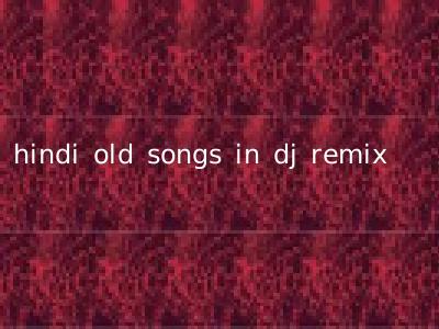 hindi old songs in dj remix