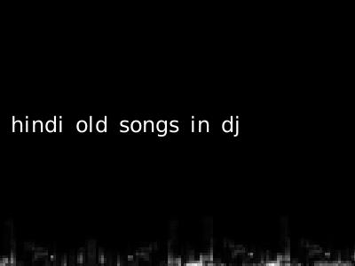 hindi old songs in dj