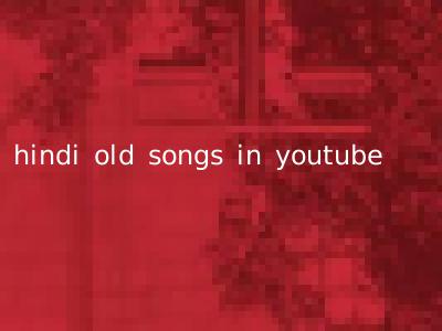 hindi old songs in youtube