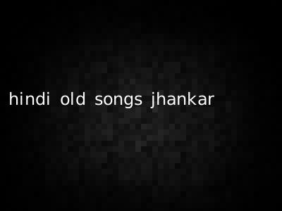 hindi old songs jhankar