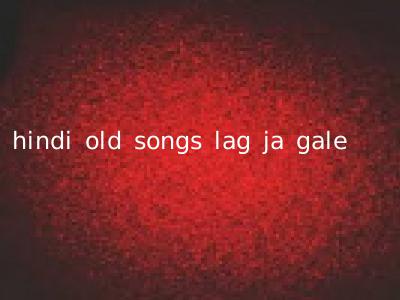 hindi old songs lag ja gale