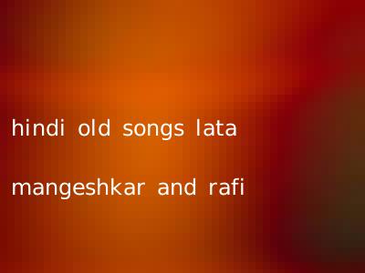hindi old songs lata mangeshkar and rafi