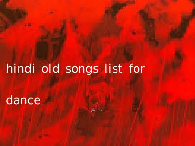 hindi old songs list for dance