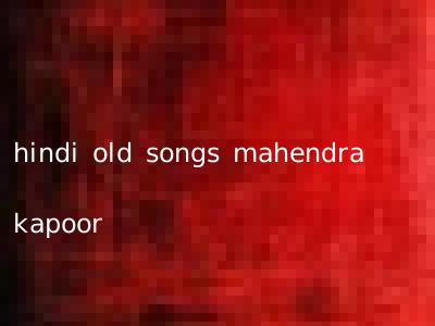 hindi old songs mahendra kapoor