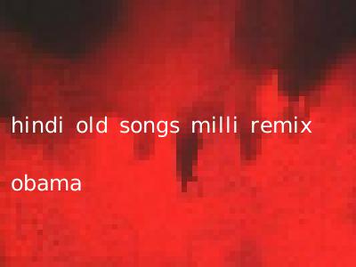 hindi old songs milli remix obama