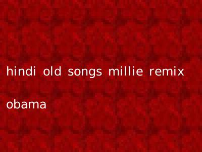 hindi old songs millie remix obama