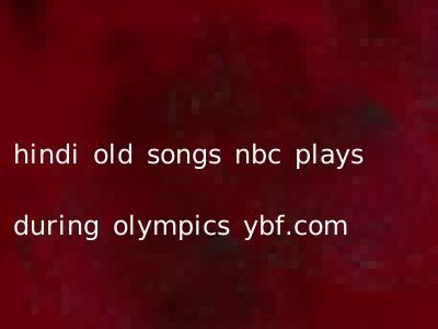 hindi old songs nbc plays during olympics ybf.com