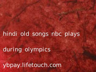 hindi old songs nbc plays during olympics ybpay.lifetouch.com