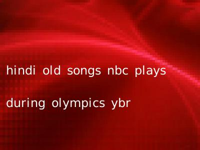 hindi old songs nbc plays during olympics ybr