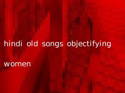 hindi old songs objectifying women