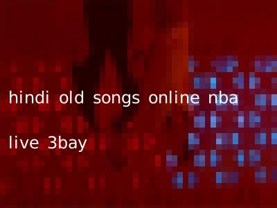 hindi old songs online nba live 3bay