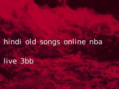 hindi old songs online nba live 3bb