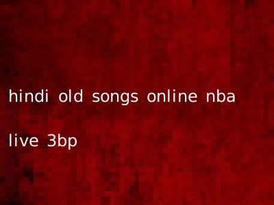 hindi old songs online nba live 3bp