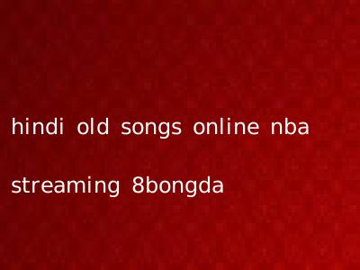 hindi old songs online nba streaming 8bongda