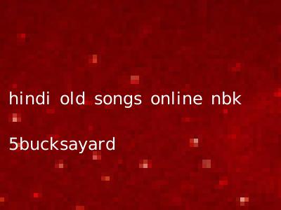 hindi old songs online nbk 5bucksayard