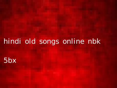 hindi old songs online nbk 5bx