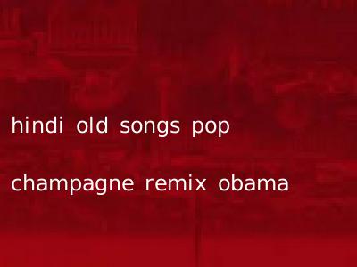 hindi old songs pop champagne remix obama