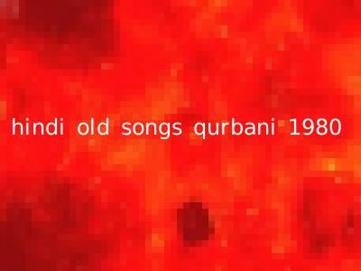 hindi old songs qurbani 1980