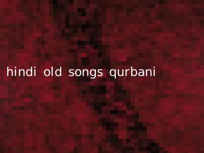hindi old songs qurbani