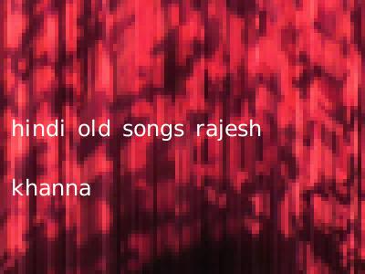 hindi old songs rajesh khanna