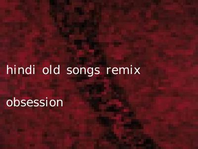 hindi old songs remix obsession