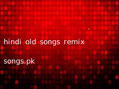 hindi old songs remix songs.pk