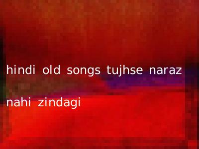 hindi old songs tujhse naraz nahi zindagi