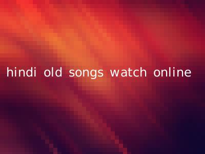 hindi old songs watch online